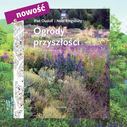 Ogrody przyszłości. Czas na zmianę / Piet Oudolf, Noel Kingsbury